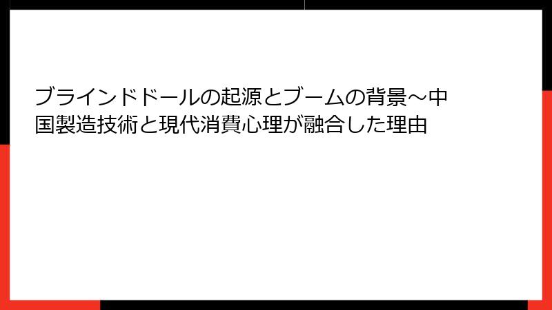 ブラインドドールの起源とブームの背景〜中国製造技術と現代消費心理が融合した理由