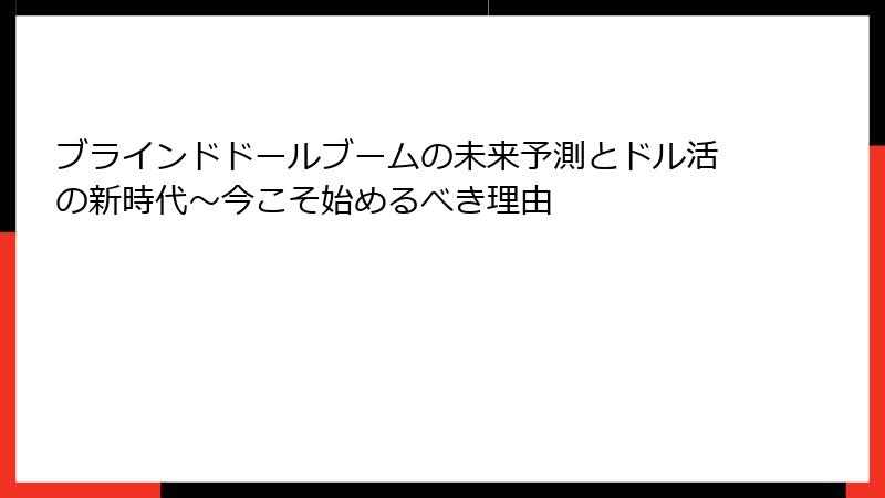 ブラインドドールブームの未来予測とドル活の新時代〜今こそ始めるべき理由