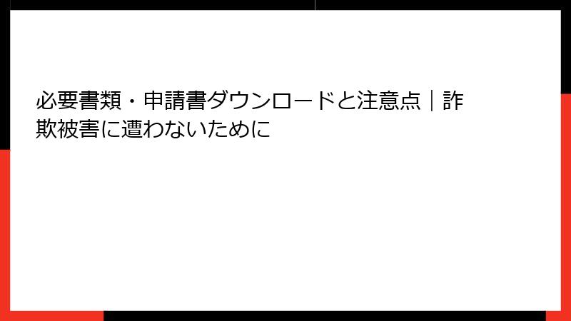 必要書類・申請書ダウンロードと注意点｜詐欺被害に遭わないために