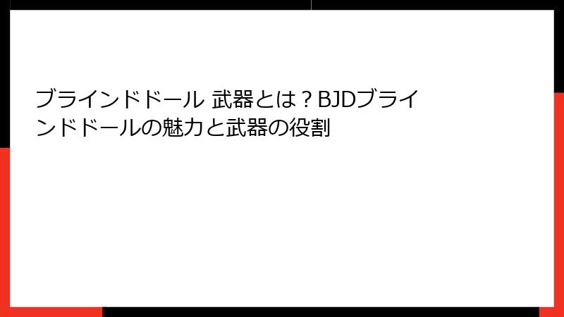 ブラインドドール 武器とは？BJDブラインドドールの魅力と武器の役割