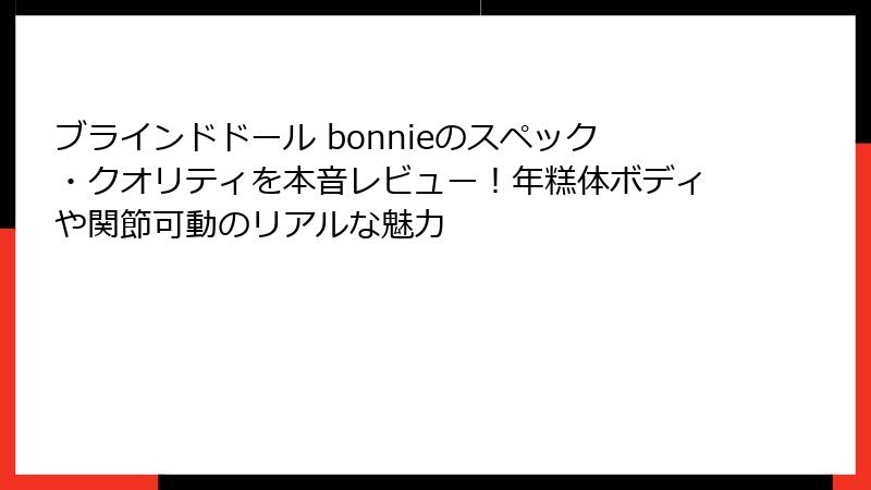 ブラインドドール bonnieのスペック・クオリティを本音レビュー！年糕体ボディや関節可動のリアルな魅力