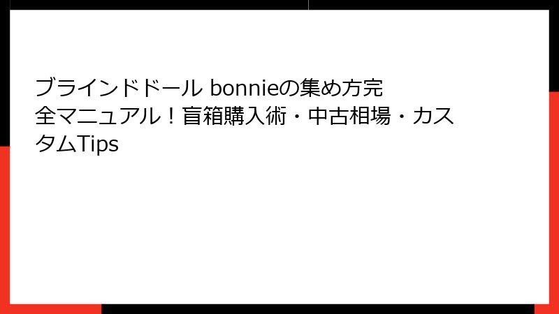 ブラインドドール bonnieの集め方完全マニュアル！盲箱購入術・中古相場・カスタムTips