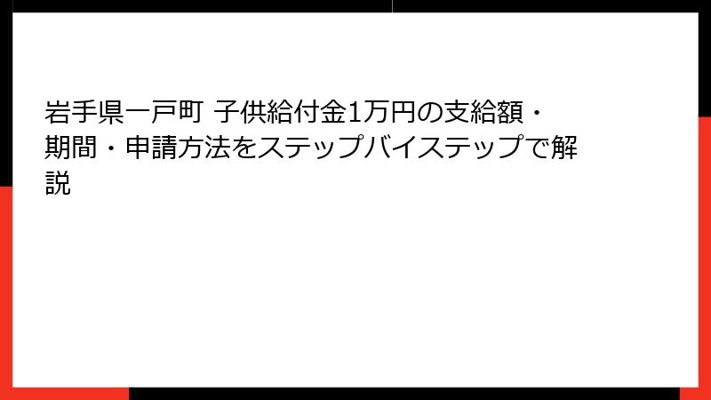 岩手県一戸町 子供給付金1万円の支給額・期間・申請方法をステップバイステップで解説