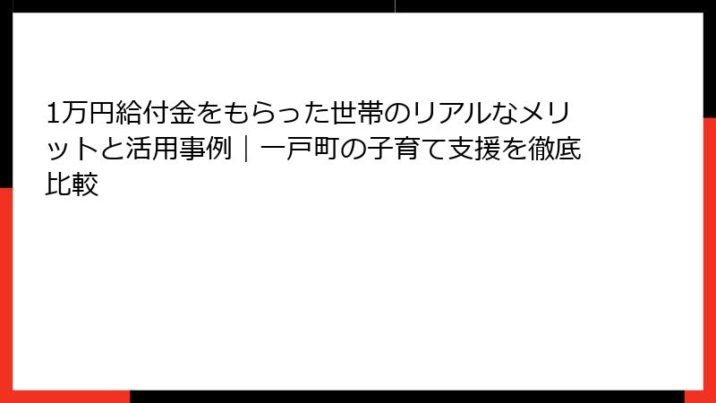1万円給付金をもらった世帯のリアルなメリットと活用事例|一戸町の子育て支援を徹底比較