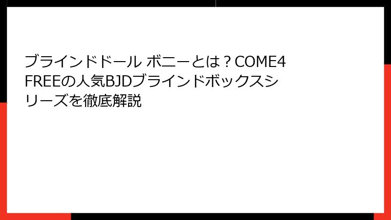 ブラインドドール ボニーとは?COME4FREEの人気BJDブラインドボックスシリーズを徹底解説