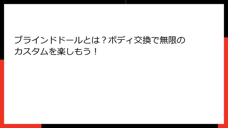 ブラインドドールとは?ボディ交換で無限のカスタムを楽しもう!