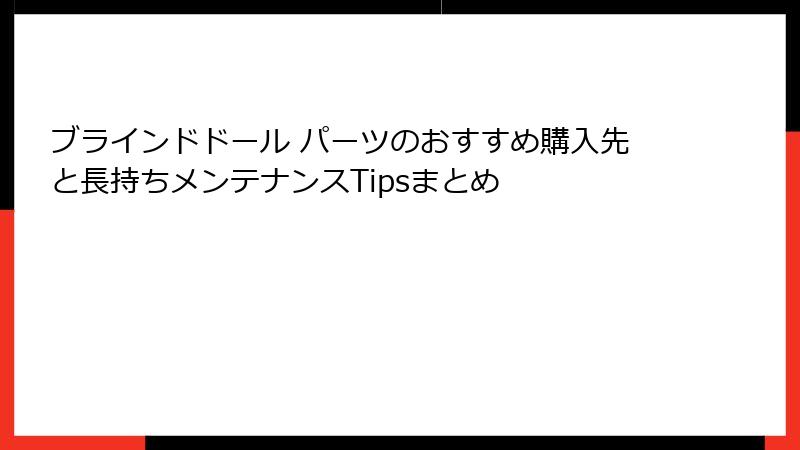 ブラインドドール パーツのおすすめ購入先と長持ちメンテナンスTipsまとめ