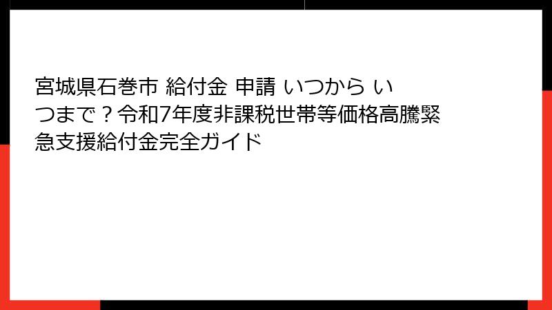 宮城県石巻市 給付金 申請 いつから いつまで？令和7年度非課税世帯等価格高騰緊急支援給付金完全ガイド