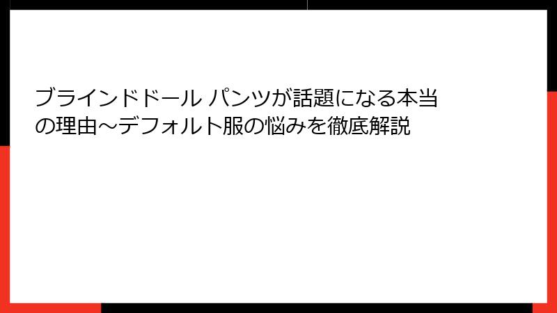 ブラインドドール パンツが話題になる本当の理由~デフォルト服の悩みを徹底解説