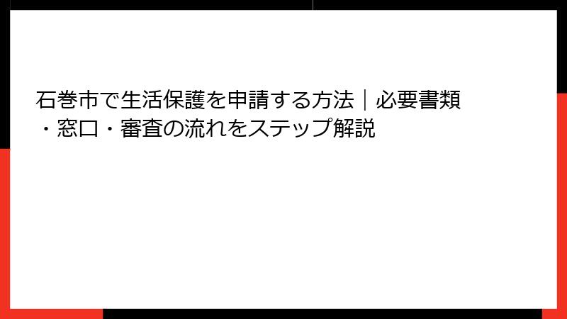 石巻市で生活保護を申請する方法｜必要書類・窓口・審査の流れをステップ解説
