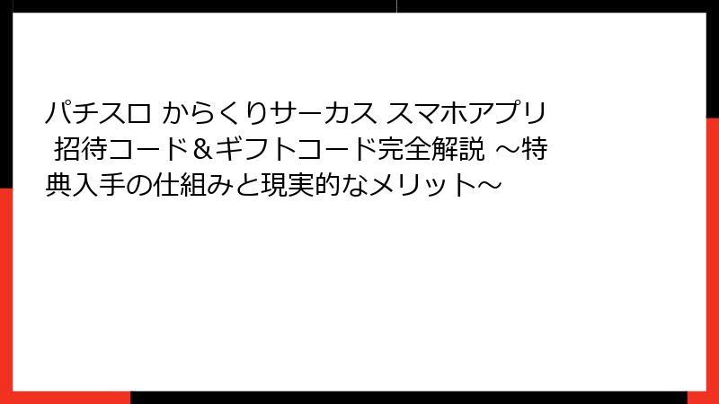 パチスロ からくりサーカス スマホアプリ 招待コード&ギフトコード完全解説 ~特典入手の仕組みと現実的なメリット~