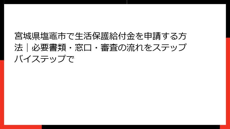 宮城県塩竈市で生活保護給付金を申請する方法|必要書類・窓口・審査の流れをステップバイステップで