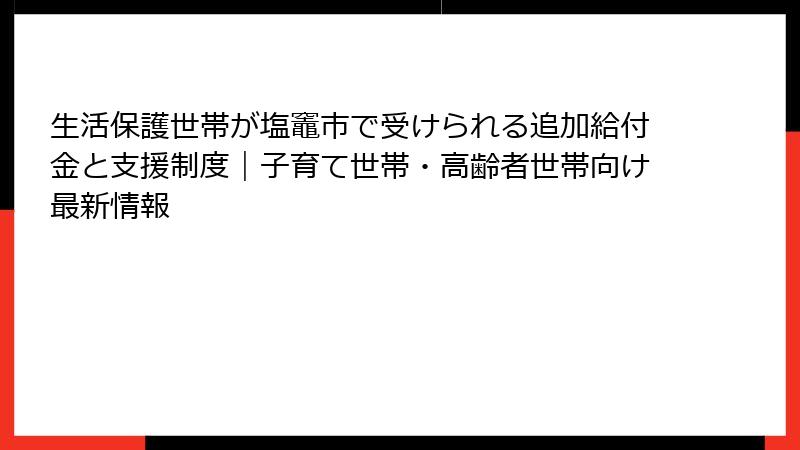 生活保護世帯が塩竈市で受けられる追加給付金と支援制度|子育て世帯・高齢者世帯向け最新情報