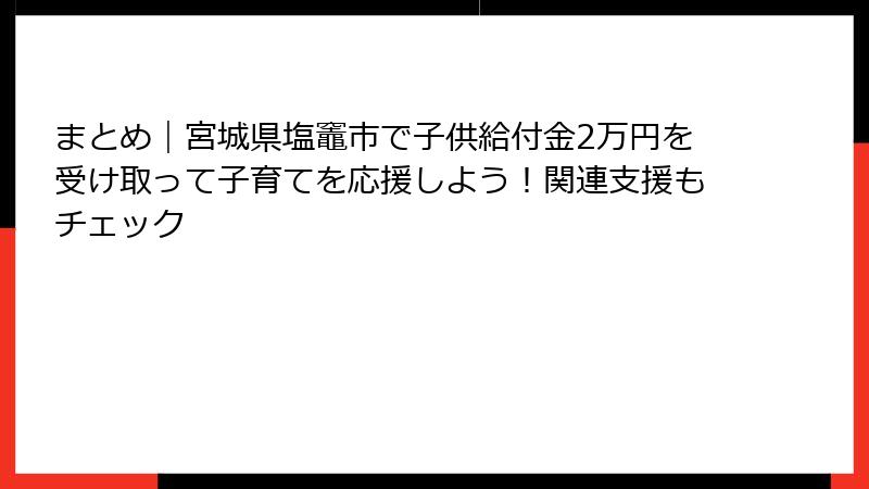 まとめ|宮城県塩竈市で子供給付金2万円を受け取って子育てを応援しよう!関連支援もチェック