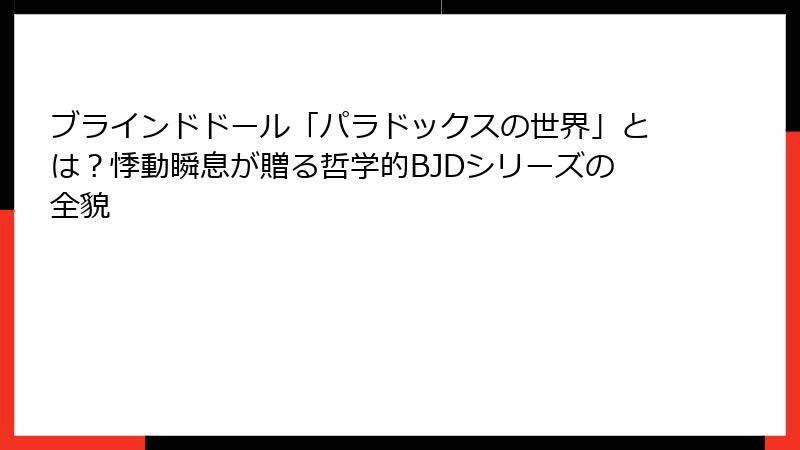 ブラインドドール「パラドックスの世界」とは？悸動瞬息が贈る哲学的BJDシリーズの全貌