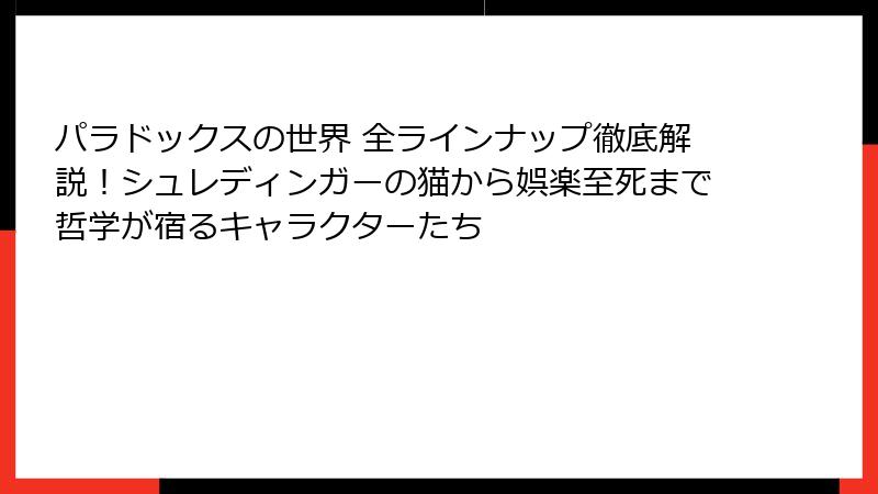 パラドックスの世界 全ラインナップ徹底解説！シュレディンガーの猫から娯楽至死まで哲学が宿るキャラクターたち