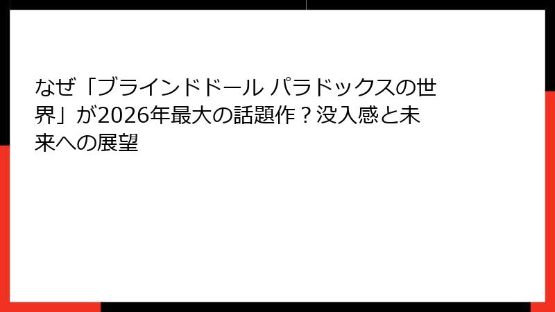 なぜ「ブラインドドール パラドックスの世界」が2026年最大の話題作？没入感と未来への展望