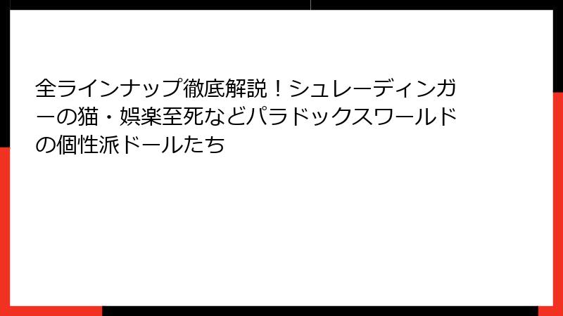 全ラインナップ徹底解説！シュレーディンガーの猫・娯楽至死などパラドックスワールドの個性派ドールたち