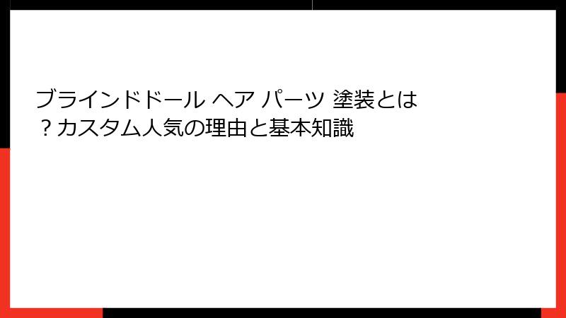 ブラインドドール ヘア パーツ 塗装とは？カスタム人気の理由と基本知識