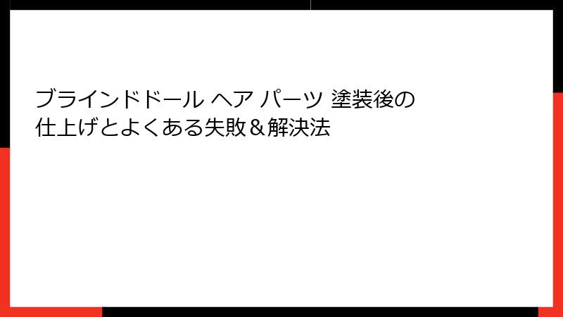 ブラインドドール ヘア パーツ 塗装後の仕上げとよくある失敗＆解決法