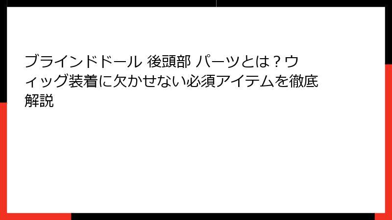 ブラインドドール 後頭部 パーツとは？ウィッグ装着に欠かせない必須アイテムを徹底解説