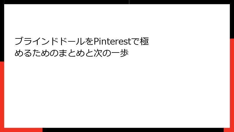 ブラインドドールをPinterestで極めるためのまとめと次の一歩