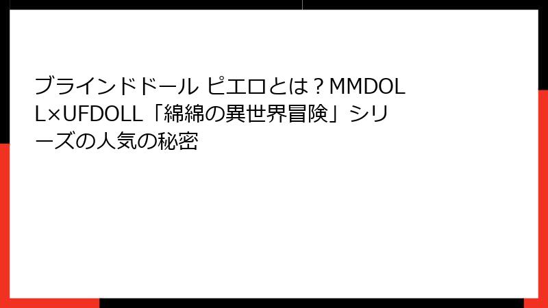 ブラインドドール ピエロとは？MMDOLL×UFDOLL「綿綿の異世界冒険」シリーズの人気の秘密