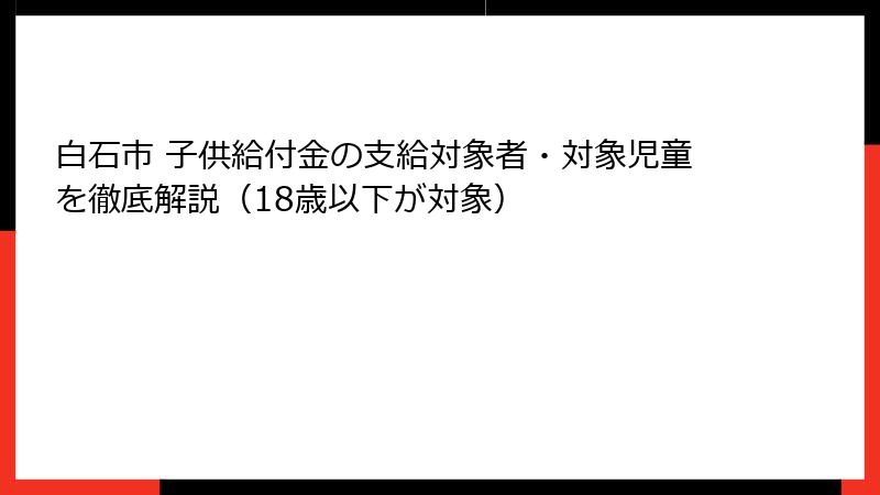 白石市 子供給付金の支給対象者・対象児童を徹底解説(18歳以下が対象)