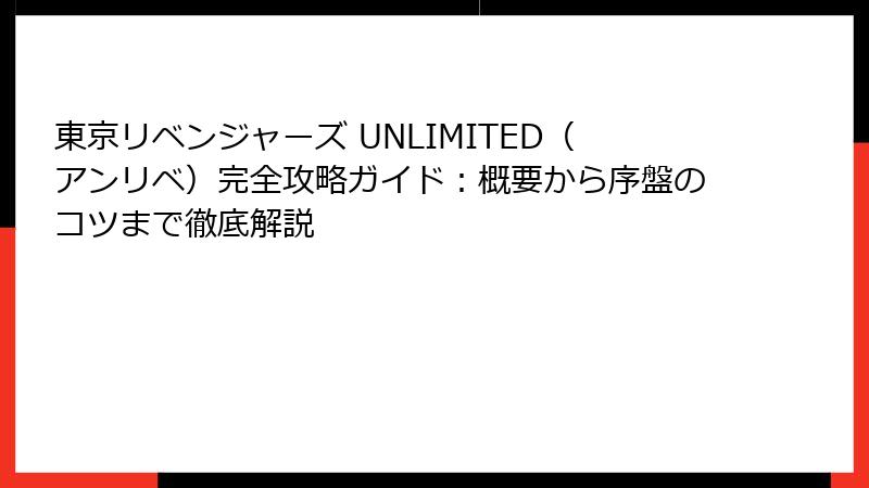東京リベンジャーズ UNLIMITED（アンリベ）完全攻略ガイド：概要から序盤のコツまで徹底解説