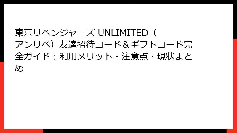 東京リベンジャーズ UNLIMITED（アンリベ）友達招待コード＆ギフトコード完全ガイド：利用メリット・注意点・現状まとめ
