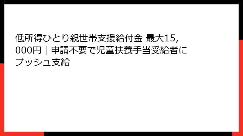 低所得ひとり親世帯支援給付金 最大15,000円|申請不要で児童扶養手当受給者にプッシュ支給