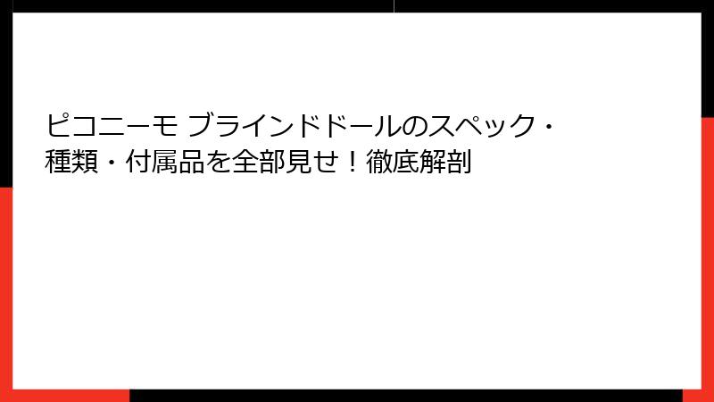 ピコニーモ ブラインドドールのスペック・種類・付属品を全部見せ!徹底解剖