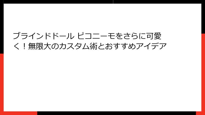 ブラインドドール ピコニーモをさらに可愛く!無限大のカスタム術とおすすめアイデア