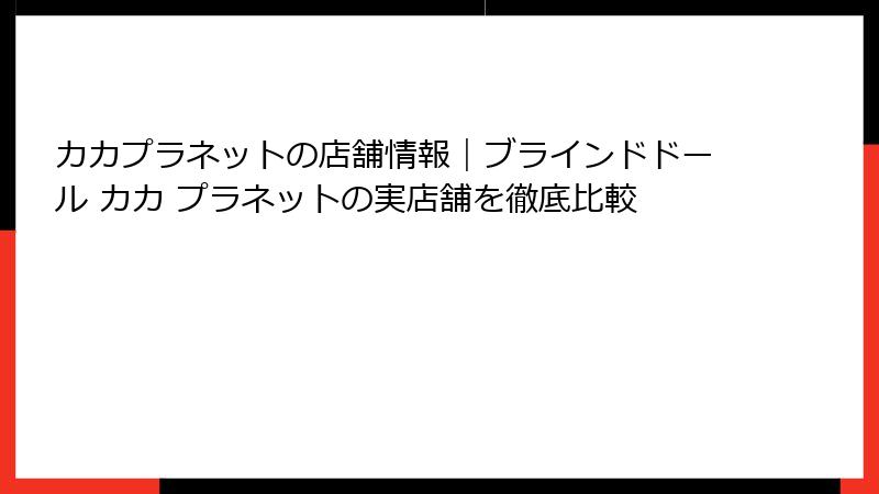 カカプラネットの店舗情報|ブラインドドール カカ プラネットの実店舗を徹底比較