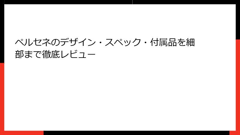 ペルセネのデザイン・スペック・付属品を細部まで徹底レビュー