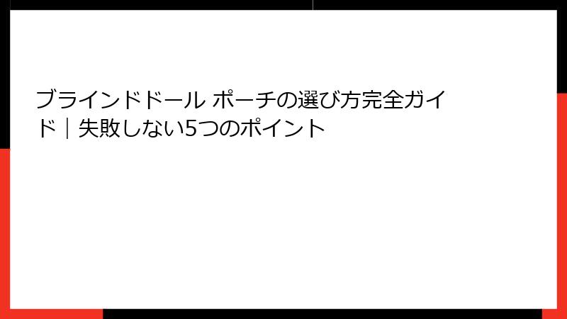 ブラインドドール ポーチの選び方完全ガイド|失敗しない5つのポイント