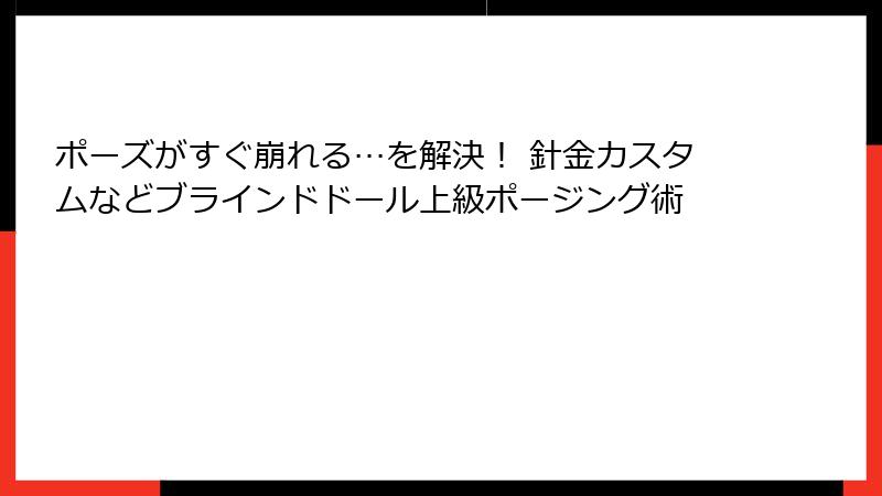 ポーズがすぐ崩れる…を解決！ 針金カスタムなどブラインドドール上級ポージング術