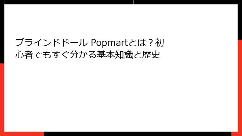 ブラインドドール Popmartとは?初心者でもすぐ分かる基本知識と歴史