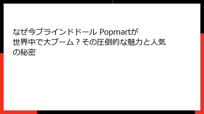なぜ今ブラインドドール Popmartが世界中で大ブーム?その圧倒的な魅力と人気の秘密