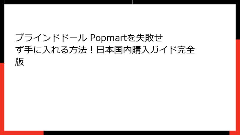 ブラインドドール Popmartを失敗せず手に入れる方法!日本国内購入ガイド完全版