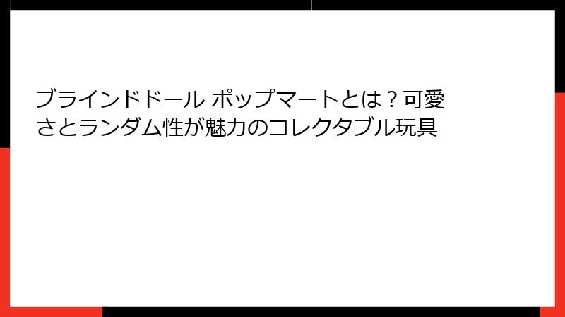 ブラインドドール ポップマートとは？可愛さとランダム性が魅力のコレクタブル玩具