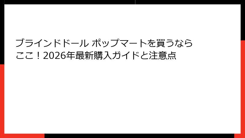ブラインドドール ポップマートを買うならここ！2026年最新購入ガイドと注意点