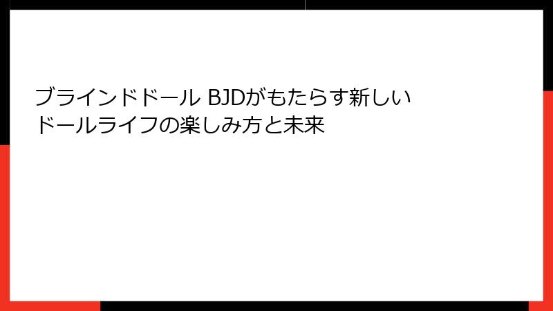 ブラインドドール BJDがもたらす新しいドールライフの楽しみ方と未来