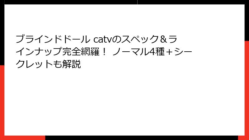 ブラインドドール catvのスペック&ラインナップ完全網羅! ノーマル4種+シークレットも解説