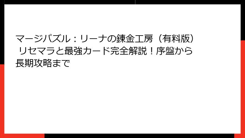 マージパズル：リーナの錬金工房（有料版） リセマラと最強カード完全解説！序盤から長期攻略まで