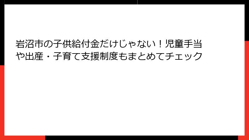 岩沼市の子供給付金だけじゃない！児童手当や出産・子育て支援制度もまとめてチェック