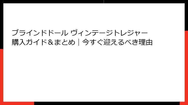 ブラインドドール ヴィンテージトレジャー購入ガイド＆まとめ｜今すぐ迎えるべき理由