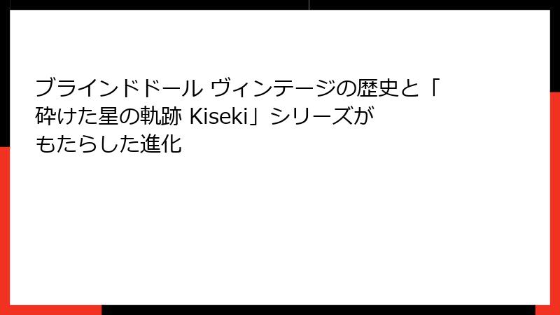 ブラインドドール ヴィンテージの歴史と「砕けた星の軌跡 Kiseki」シリーズがもたらした進化
