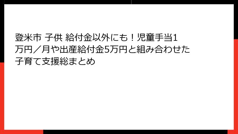 登米市 子供 給付金以外にも！児童手当1万円／月や出産給付金5万円と組み合わせた子育て支援総まとめ
