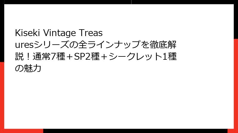 Kiseki Vintage Treasuresシリーズの全ラインナップを徹底解説！通常7種＋SP2種＋シークレット1種の魅力